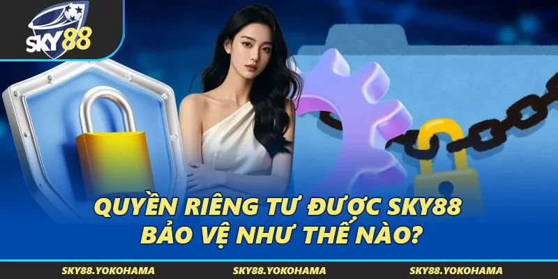 Quyền riêng tư được SKY88 bảo vệ như thế nào?